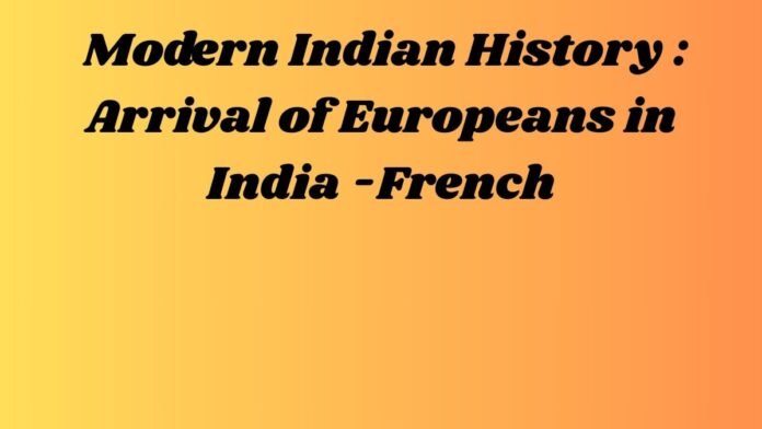 आधुनिक भारतीय इतिहास – Modern Indian History (भारत में यूरोपियों का आगमन - फ्रांसीसी - Arrival of Europeans in India -French)