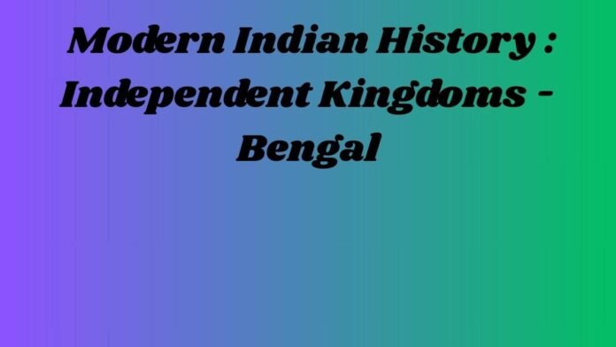आधुनिक भारतीय इतिहास – Modern Indian History (स्वतंत्र राज्य - बंगाल Independent Kingdoms - Bengal)