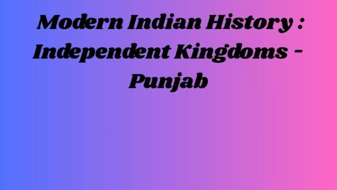 आधुनिक भारतीय इतिहास – Modern Indian History (स्वतंत्र राज्य – पंजाब Independent Kingdoms -Punjab)