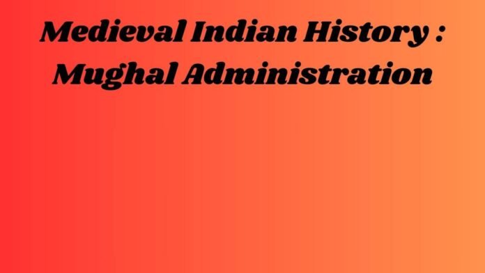 मध्यकालीन भारतीय इतिहास -Medieval Indian History (मुगलकालीन प्रशासन -(Mughal Administration)