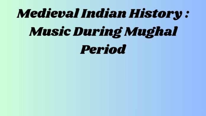 मध्यकालीन भारतीय इतिहास -Medieval Indian History (मुगलकालीन संगीत -Music During Mughal Period)