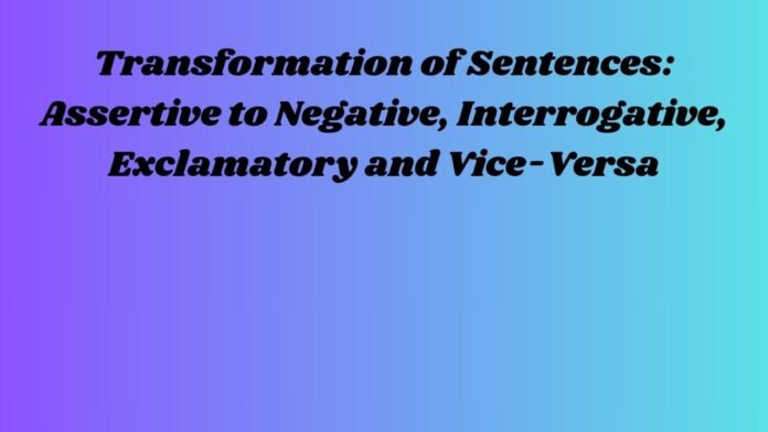 Transformation of Sentences Assertive to Negative, Interrogative, Exclamatory and Vice-Versa